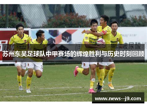 苏州东吴足球队中甲赛场的辉煌胜利与历史时刻回顾