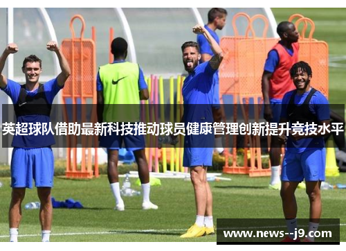 英超球队借助最新科技推动球员健康管理创新提升竞技水平