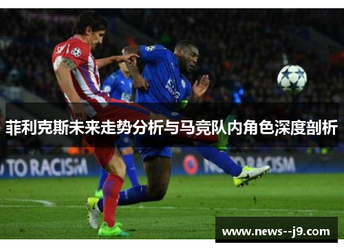 菲利克斯未来走势分析与马竞队内角色深度剖析