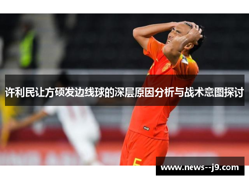 许利民让方硕发边线球的深层原因分析与战术意图探讨