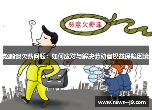 赵鹏谈欠薪问题：如何应对与解决劳动者权益保障困境