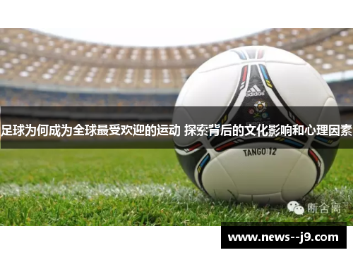 足球为何成为全球最受欢迎的运动 探索背后的文化影响和心理因素