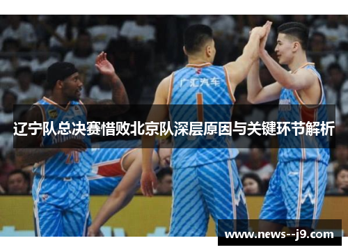辽宁队总决赛惜败北京队深层原因与关键环节解析
