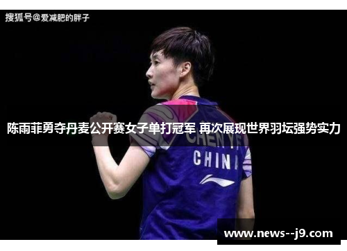 陈雨菲勇夺丹麦公开赛女子单打冠军 再次展现世界羽坛强势实力