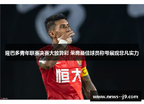 隆巴多青年联赛决赛大放异彩 荣膺最佳球员称号展现非凡实力