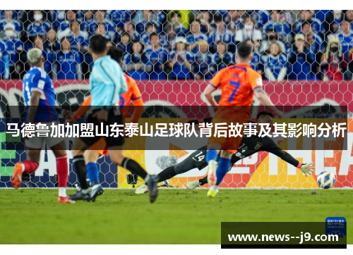 马德鲁加加盟山东泰山足球队背后故事及其影响分析