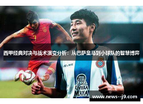 西甲经典对决与战术演变分析：从巴萨皇马到小球队的智慧博弈