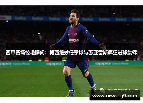 西甲赛场惊艳瞬间：梅西绝妙任意球与苏亚雷斯疯狂进球集锦