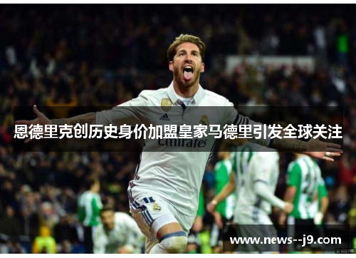 恩德里克创历史身价加盟皇家马德里引发全球关注
