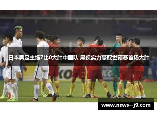 日本男足主场7比0大胜中国队 展现实力豪取世预赛首场大胜