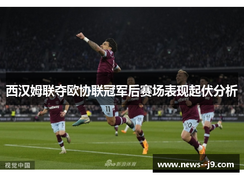 西汉姆联夺欧协联冠军后赛场表现起伏分析
