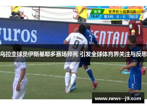 乌拉圭球员伊斯基耶多赛场猝死 引发全球体育界关注与反思