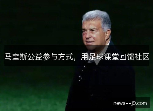马奎斯公益参与方式，用足球课堂回馈社区